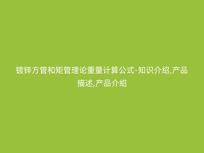 鍍鋅方管和矩管理論重量計算公式-知識介紹,產品描述,產品介紹