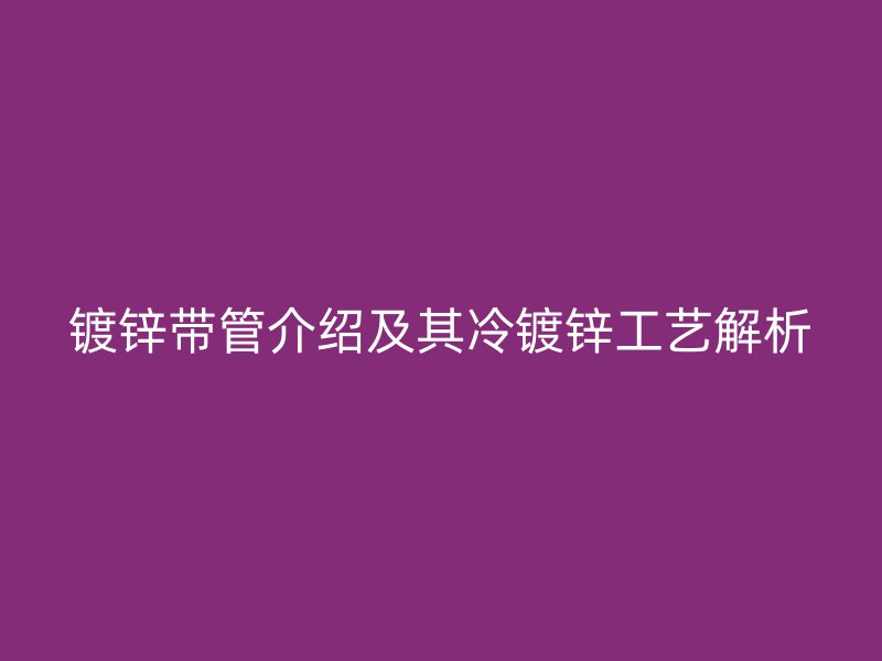 鍍鋅帶管介紹及其冷鍍鋅工藝解析