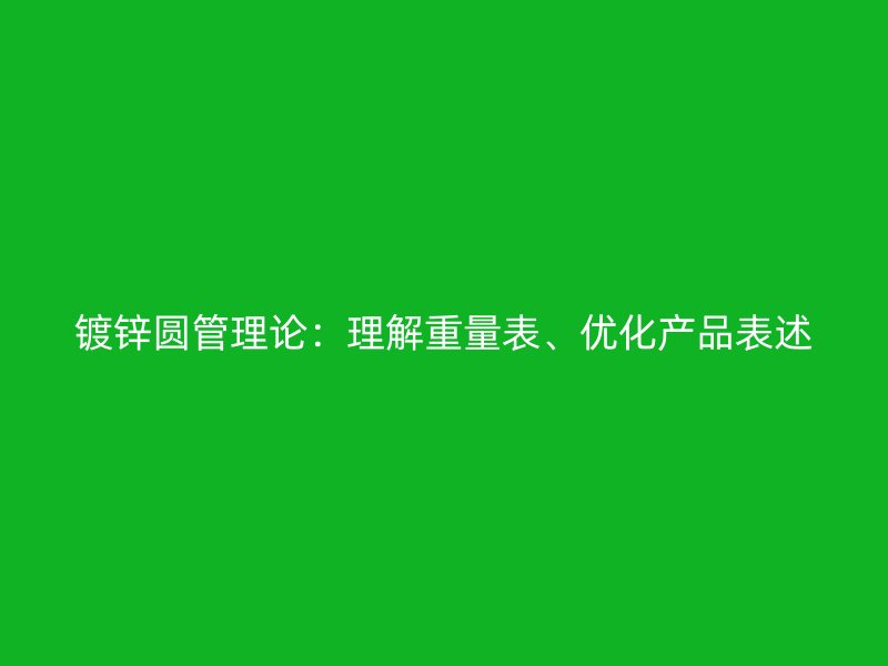 鍍鋅圓管理論：理解重量表、優(yōu)化產(chǎn)品表述