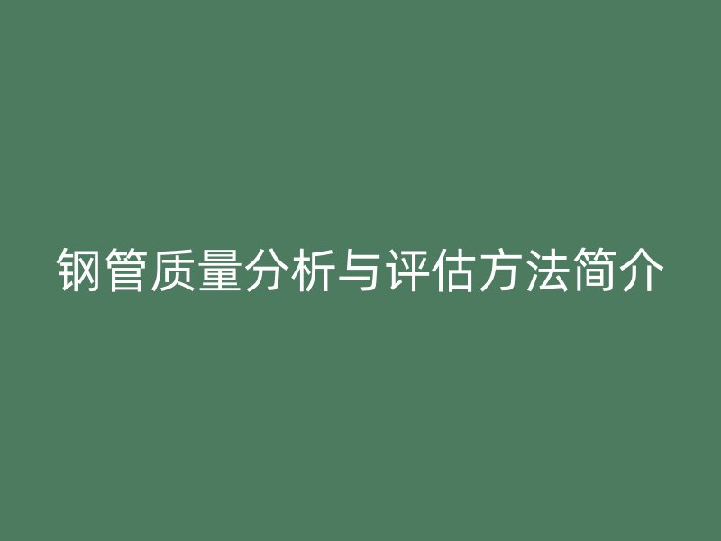 鋼管質(zhì)量分析與評估方法簡介