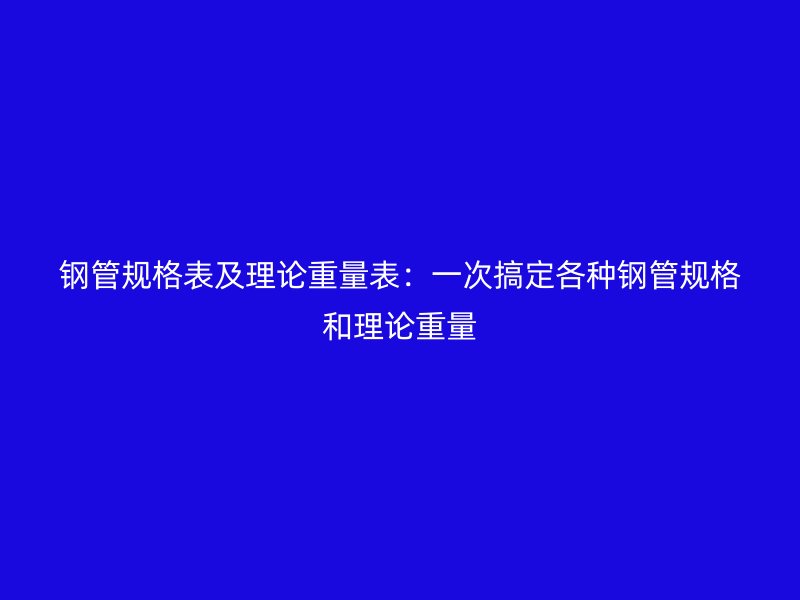 鋼管規格表及理論重量表：一次搞定各種鋼管規格和理論重量