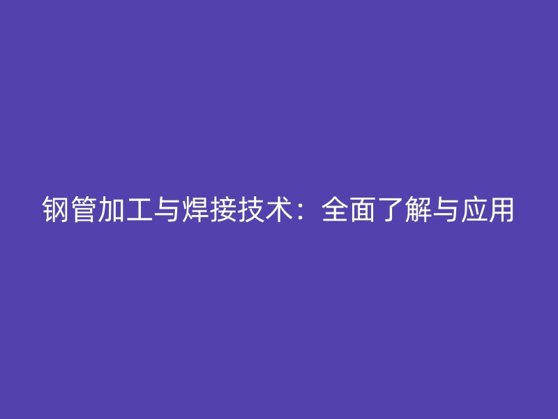 鋼管加工與焊接技術：全面了解與應用