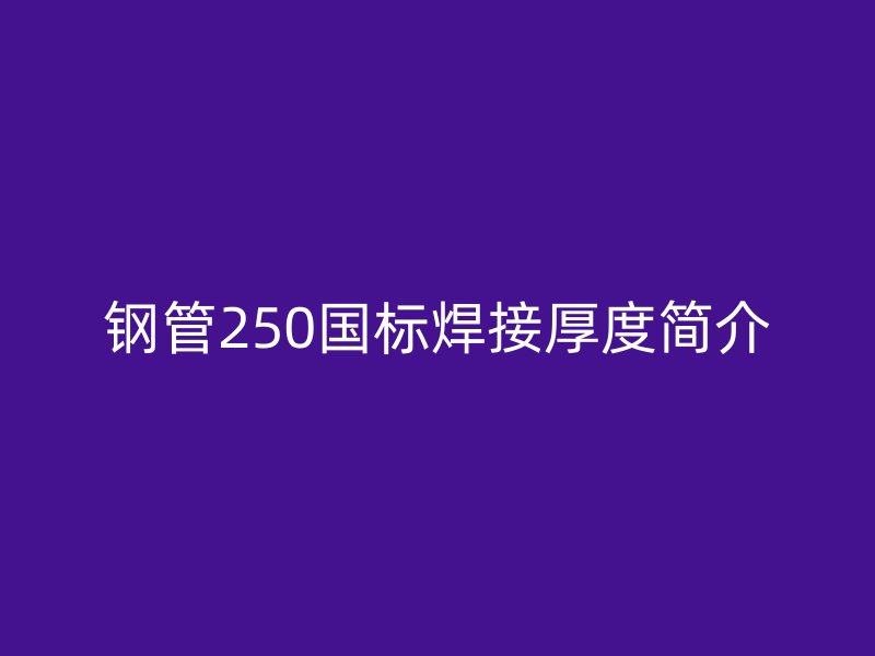 鋼管250國標焊接厚度簡介
