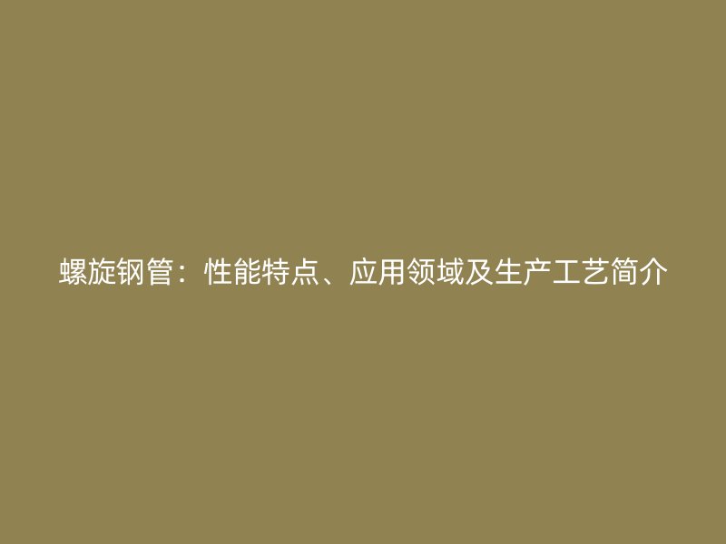 螺旋鋼管:性能特點、應用領域及生產工藝簡介