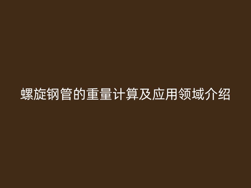 螺旋鋼管的重量計算及應用領域介紹