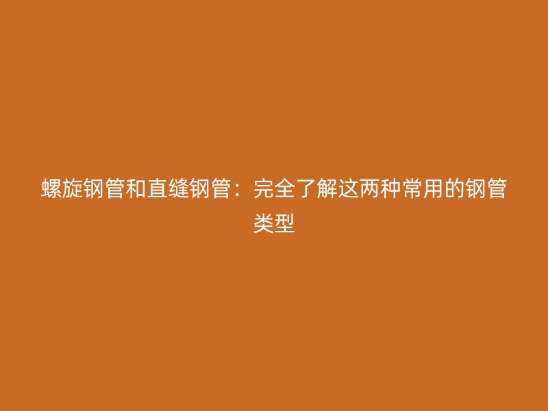 螺旋鋼管和直縫鋼管：完全了解這兩種常用的鋼管類型