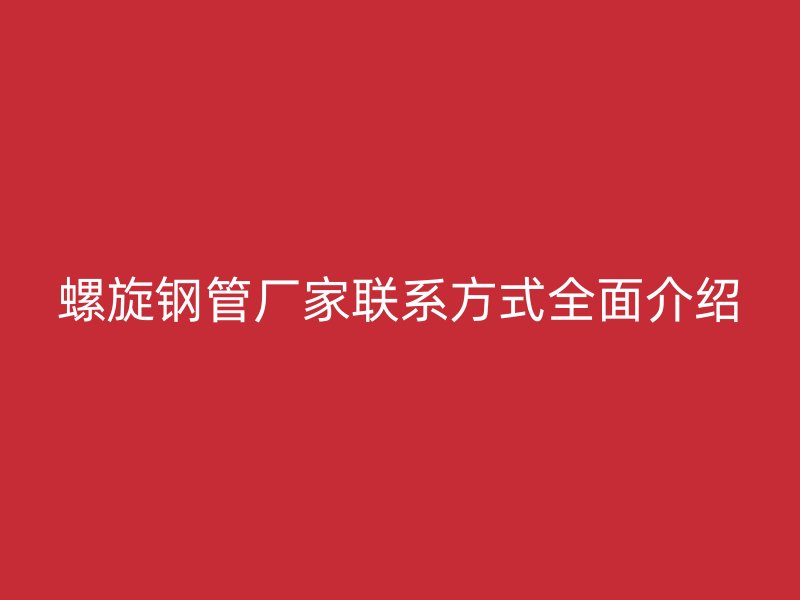 螺旋鋼管廠家聯(lián)系方式全面介紹
