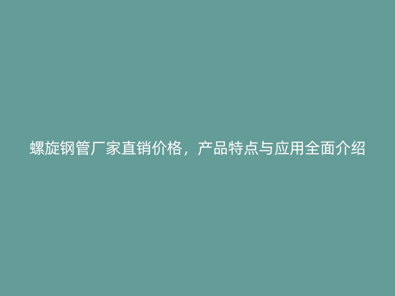 螺旋鋼管廠家直銷價格,產品特點與應用全面介紹