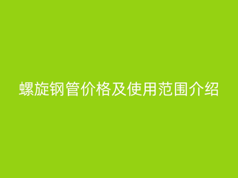 螺旋鋼管價(jià)格及使用范圍介紹