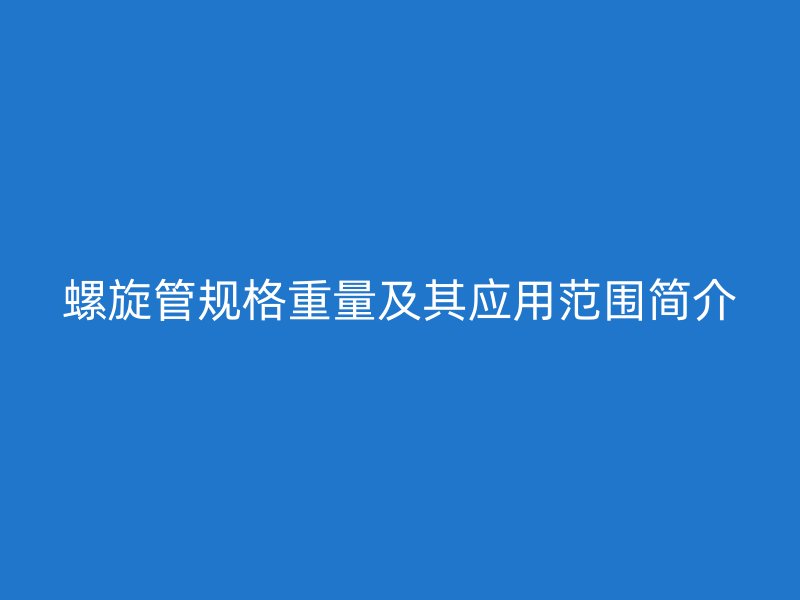 螺旋管規格重量及其應用范圍簡介