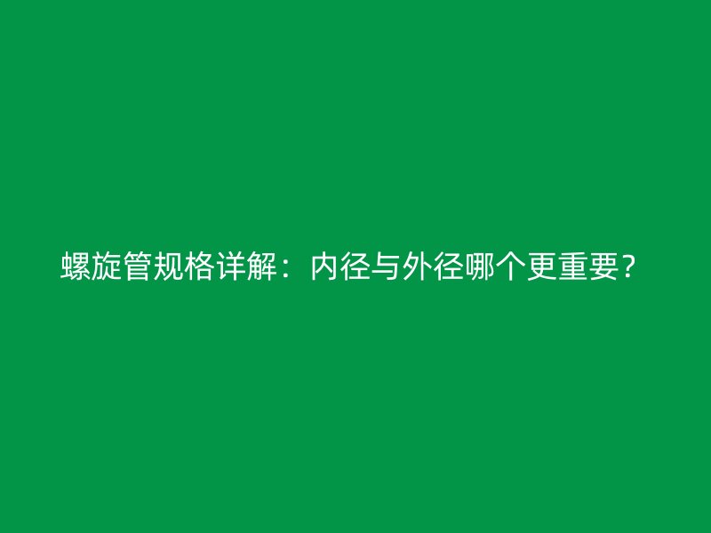 螺旋管規格詳解：內徑與外徑哪個更重要？