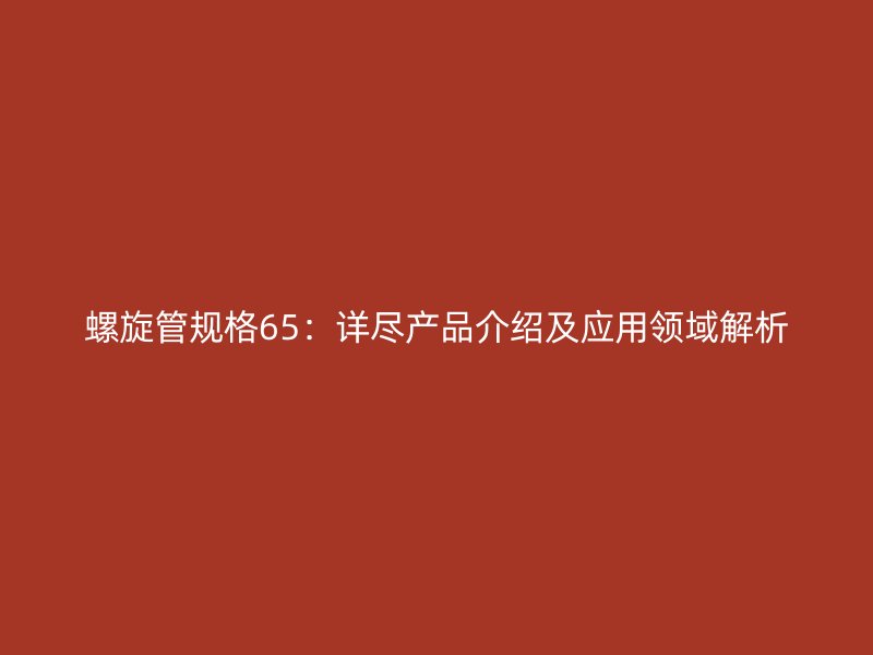 螺旋管規(guī)格65：詳盡產品介紹及應用領域解析