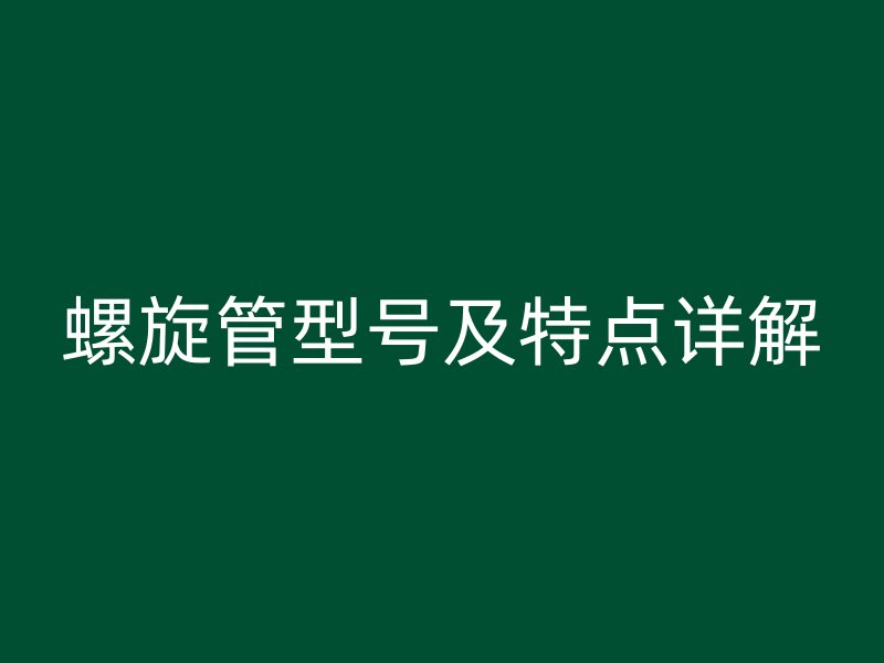 螺旋管型號及特點詳解