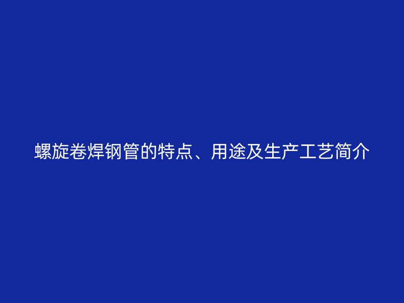 螺旋卷焊鋼管的特點、用途及生產(chǎn)工藝簡介