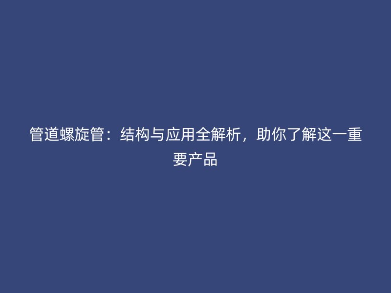 管道螺旋管：結構與應用全解析，助你了解這一重要產品