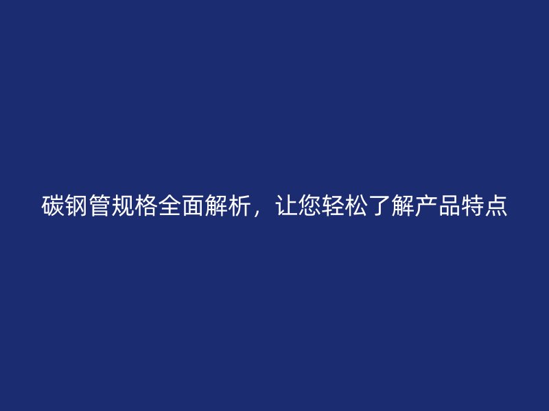 碳鋼管規格全面解析，讓您輕松了解產品特點