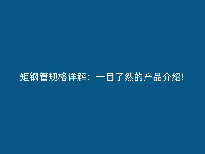 矩鋼管規格詳解:一目了然的產品介紹!
