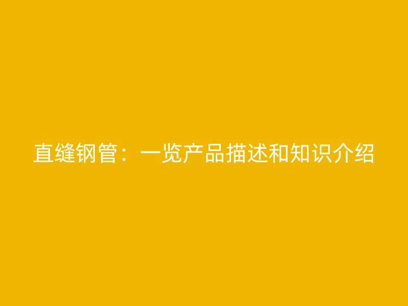 直縫鋼管:一覽產品描述和知識介紹