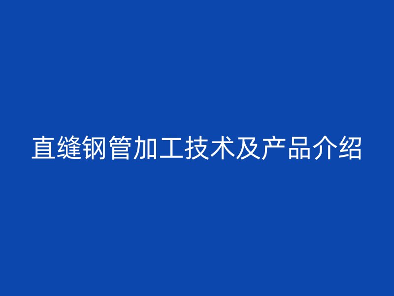 直縫鋼管加工技術及產品介紹
