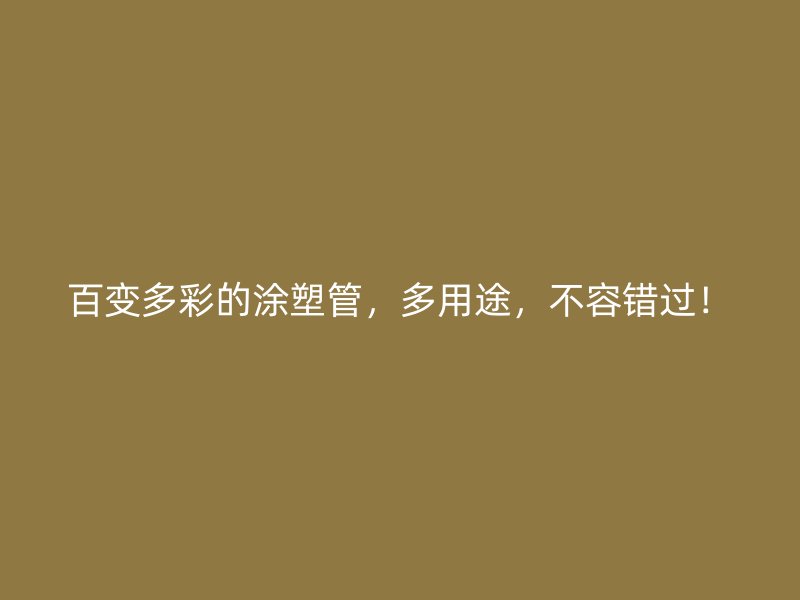 百變多彩的涂塑管，多用途，不容錯過！