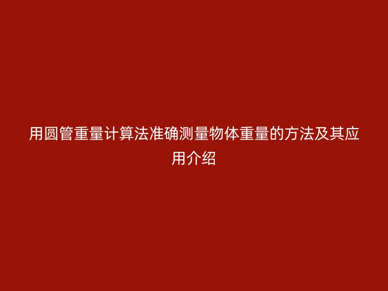 用圓管重量計算法準確測量物體重量的方法及其應用介紹