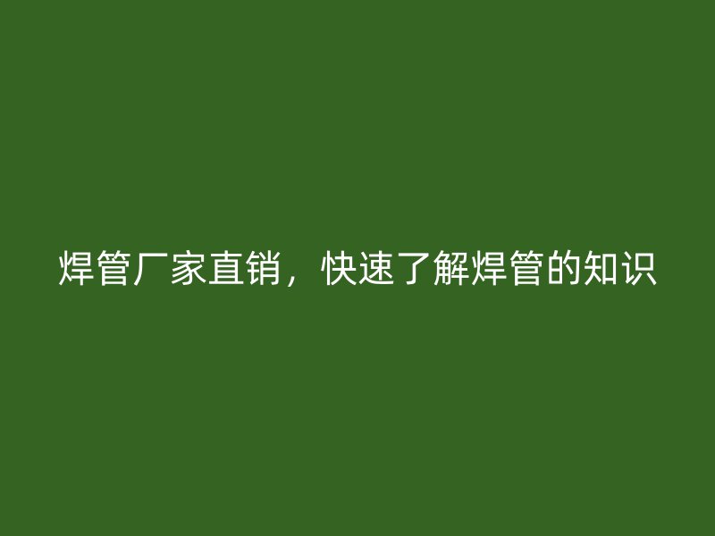 焊管廠家直銷，快速了解焊管的知識
