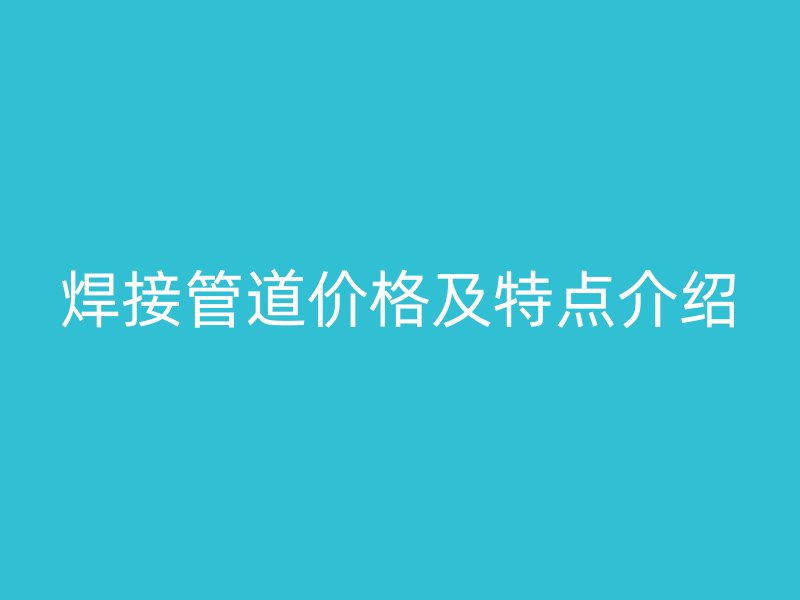 焊接管道價格及特點介紹