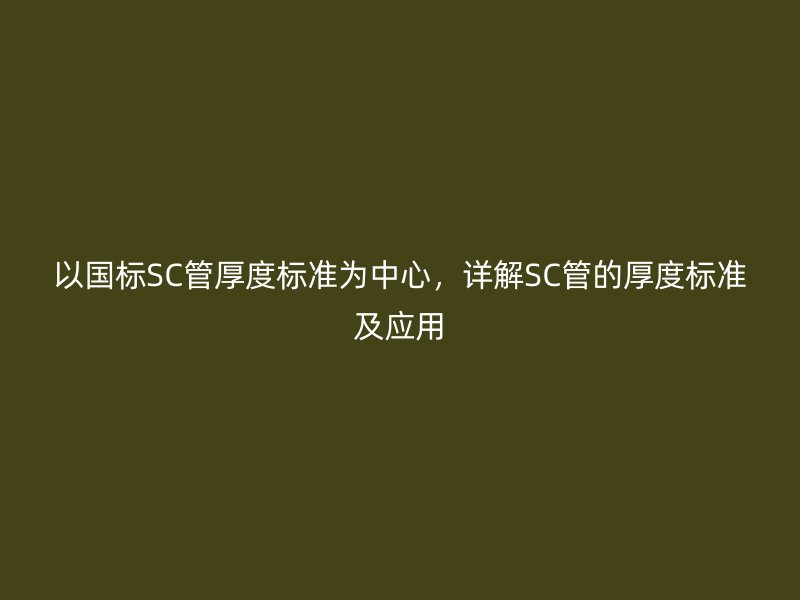 以國標SC管厚度標準為中心，詳解SC管的厚度標準及應用