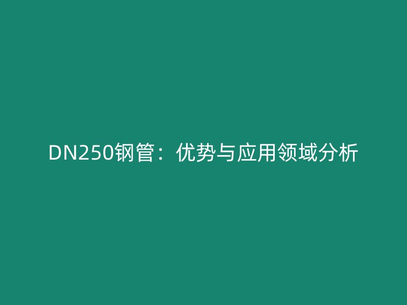DN250鋼管：優勢與應用領域分析