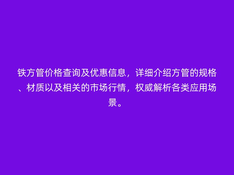 鐵方管價格查詢及優惠信息，詳細介紹方管的規格、材質以及相關的市場行情，權威解析各類應用場景。