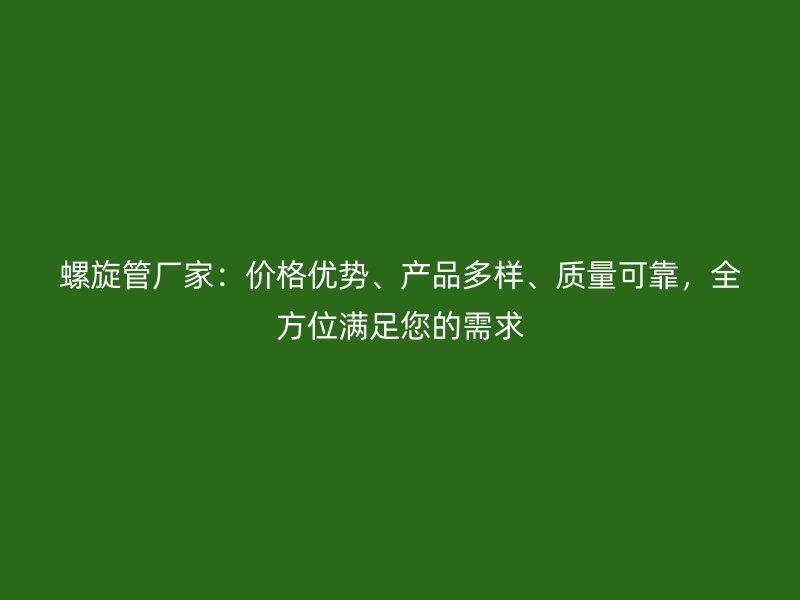 螺旋管廠家：價格優勢、產品多樣、質量可靠，全方位滿足您的需求