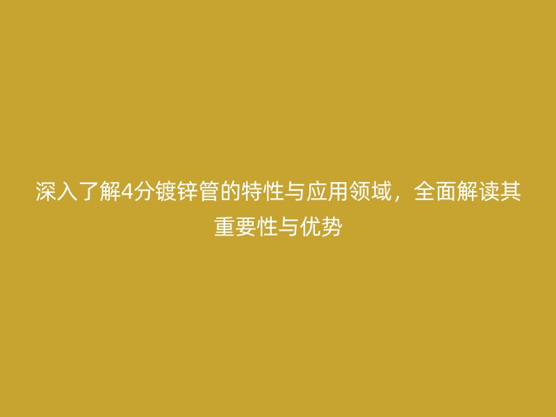 深入了解4分鍍鋅管的特性與應用領域，全面解讀其重要性與優勢