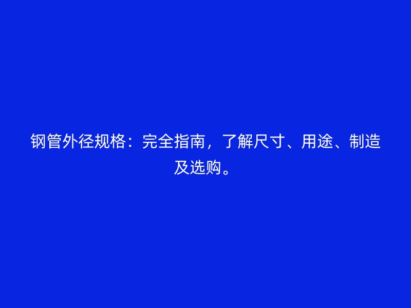 鋼管外徑規格：完全指南，了解尺寸、用途、制造及選購。