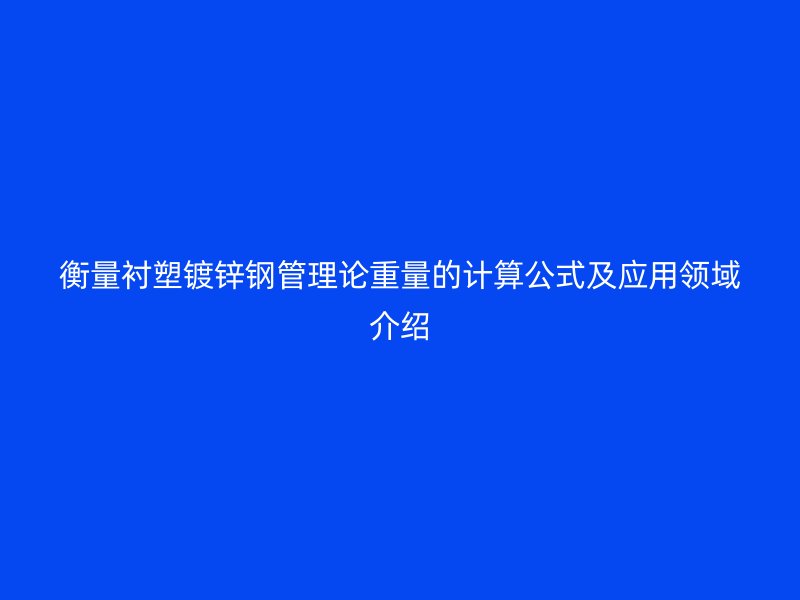 衡量襯塑鍍鋅鋼管理論重量的計算公式及應用領域介紹