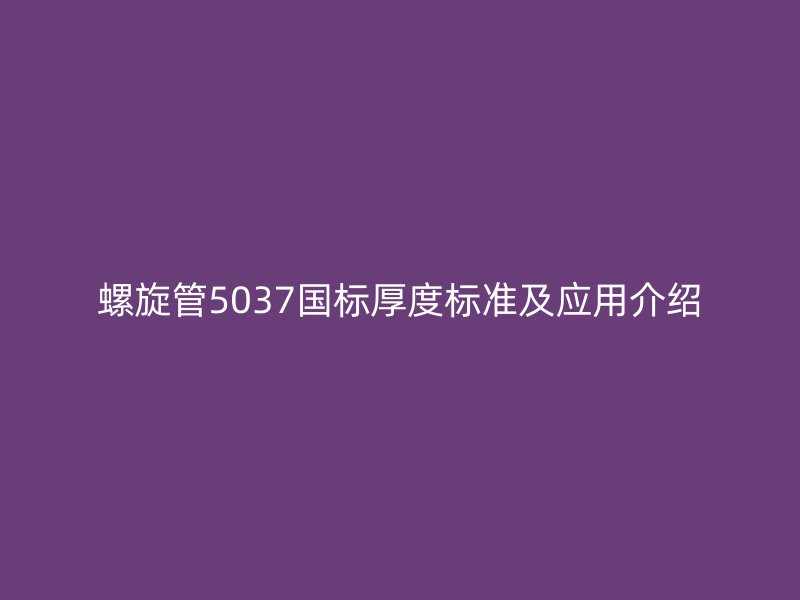 螺旋管5037國標厚度標準及應用介紹