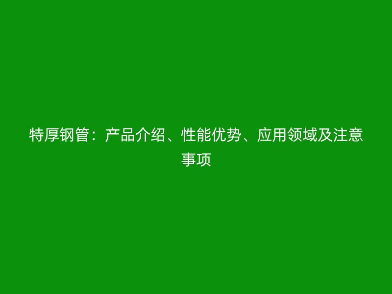 特厚鋼管：產品介紹、性能優勢、應用領域及注意事項