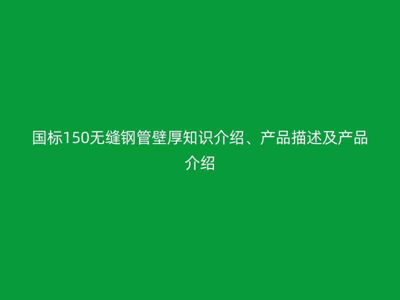 國標150無縫鋼管壁厚知識介紹、產品描述及產品介紹