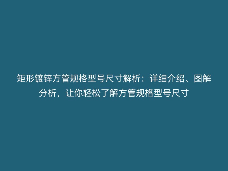 矩形鍍鋅方管規格型號尺寸解析：詳細介紹、圖解分析，讓你輕松了解方管規格型號尺寸