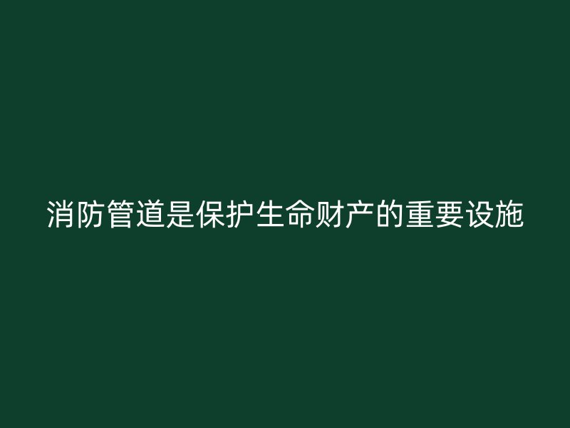 消防管道是保護生命財產的重要設施
