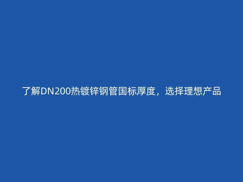 了解DN200熱鍍鋅鋼管國標厚度，選擇理想產品