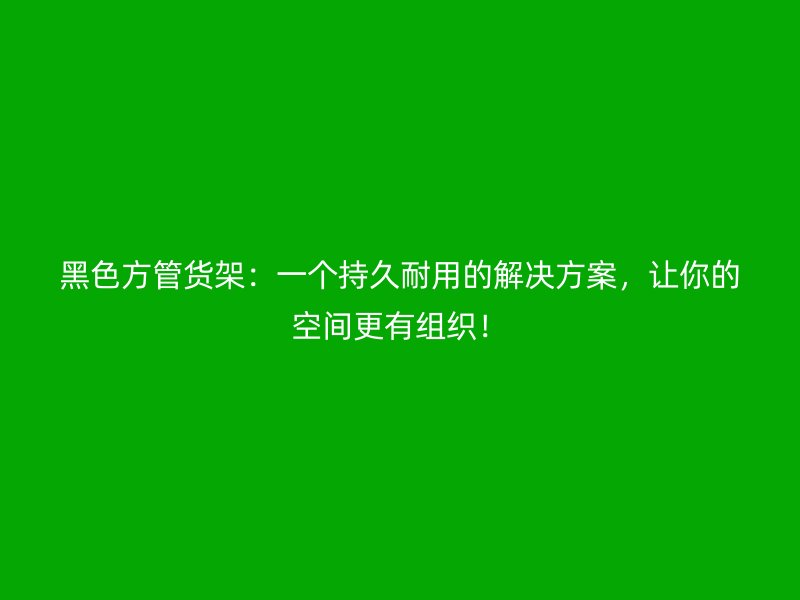 黑色方管貨架：一個持久耐用的解決方案，讓你的空間更有組織！