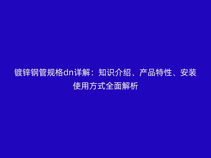 鍍鋅鋼管規格dn詳解：知識介紹、產品特性、安裝使用方式全面解析