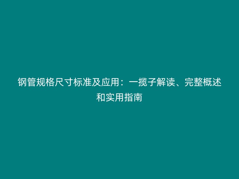 鋼管規(guī)格尺寸標準及應用：一攬子解讀、完整概述和實用指南