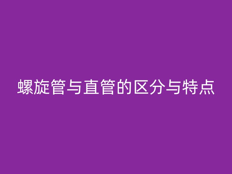 螺旋管與直管的區分與特點