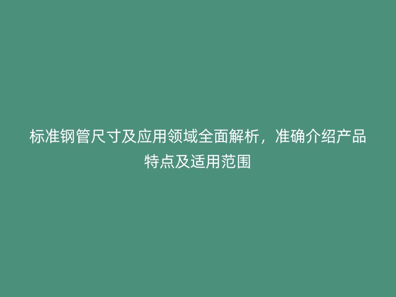 標準鋼管尺寸及應用領域全面解析，準確介紹產品特點及適用范圍
