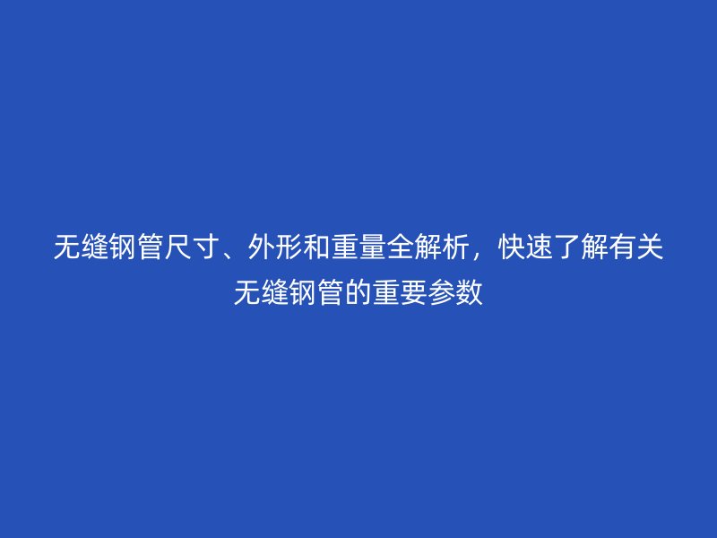 無縫鋼管尺寸、外形和重量全解析，快速了解有關無縫鋼管的重要參數