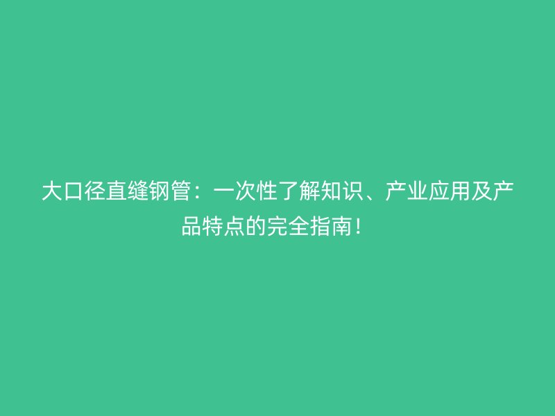 大口徑直縫鋼管：一次性了解知識、產業應用及產品特點的完全指南！