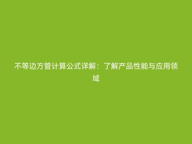 不等邊方管計算公式詳解：了解產品性能與應用領域