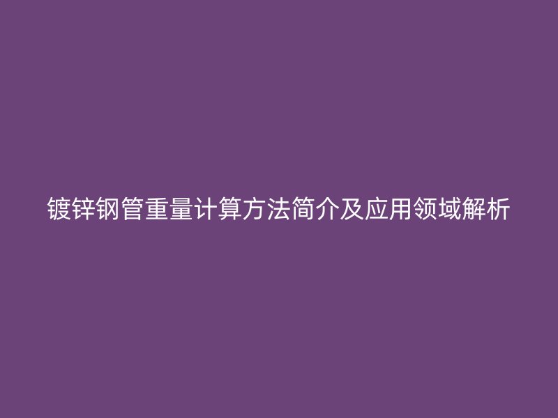 鍍鋅鋼管重量計算方法簡介及應用領域解析