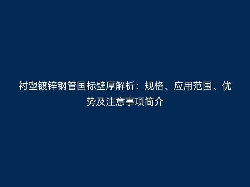 襯塑鍍鋅鋼管國標壁厚解析：規格、應用范圍、優勢及注意事項簡介